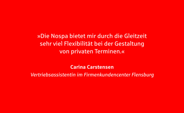 Zitat Carina Carstensen. Die Nospa bietet mir durch die Gleitzeit sehr viel Flexibilität bei der Gestaltung von privaten Terminen.